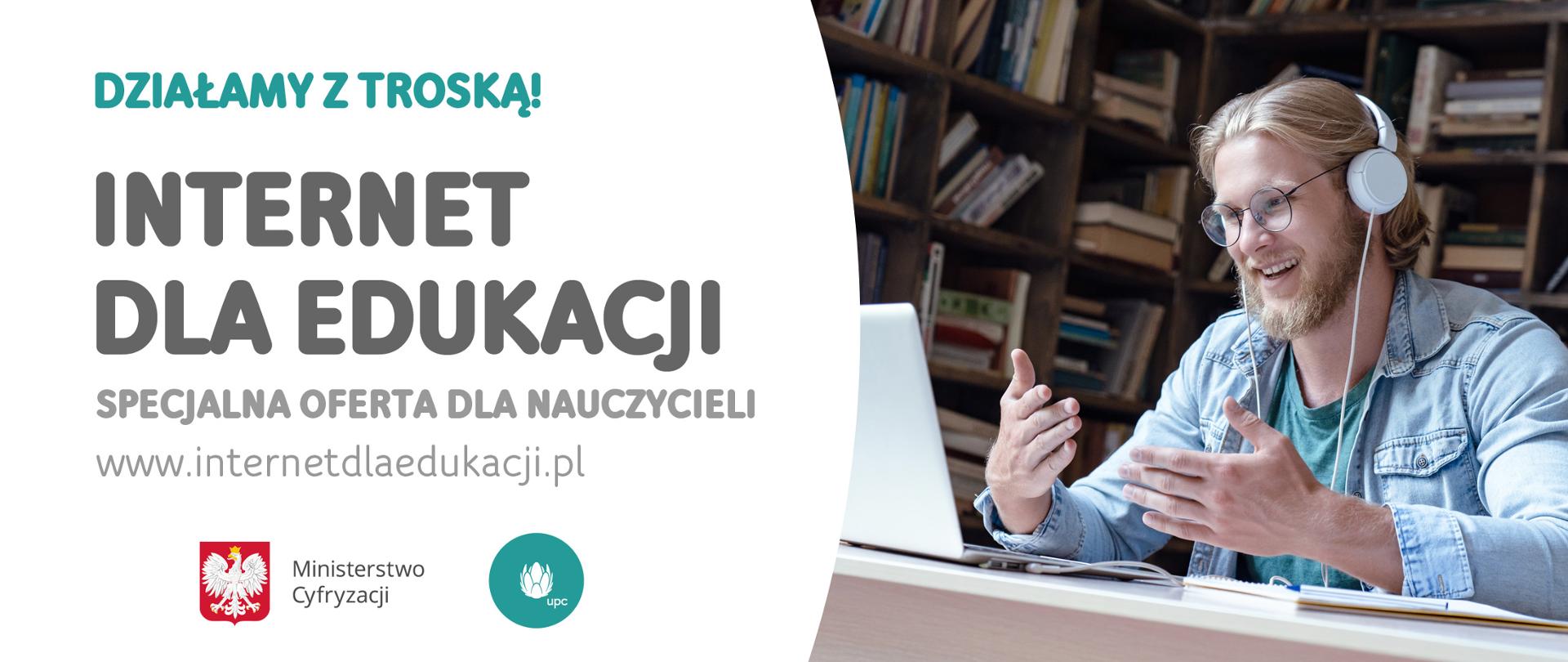 Młody mężczyzna w białych słuchawkach siedzi przy biurku przed laptopem i gestykuluje. Po lewej stronie na białym tle napisy. Działamy z troską! Internet dla edukacji! Specjalna oferta dla nauczycieli www.internetdlaedukacji.pl, logotyp MC i UPC.