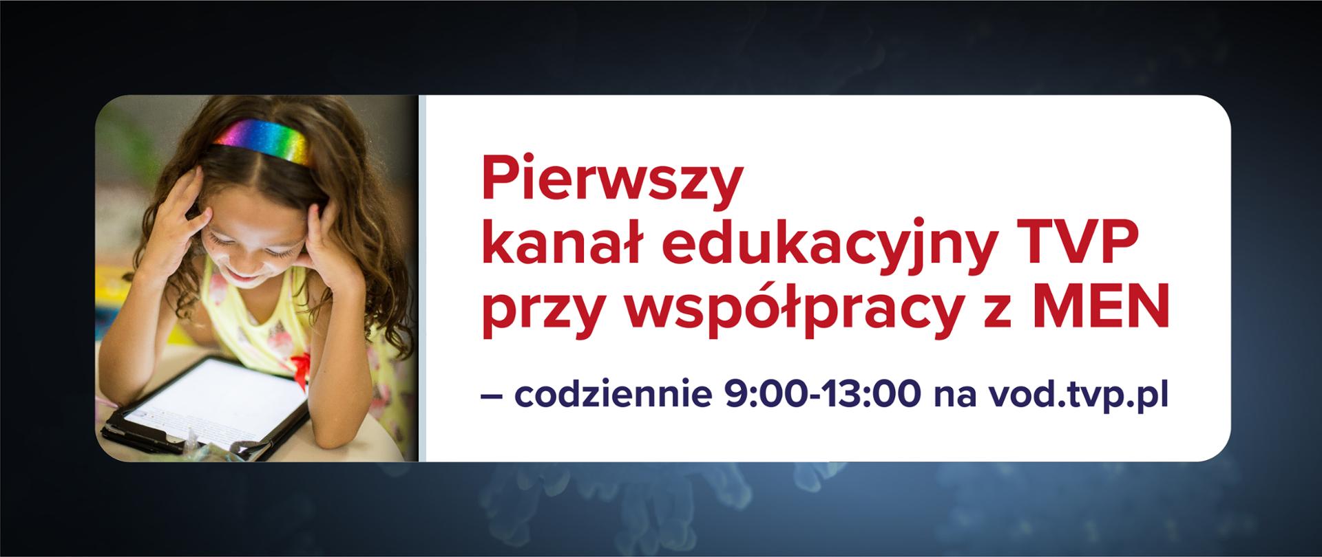 Grafika na ciemnoniebieskim tle. Po lewo zdjęcie dziewczynki z tabletem, a po prawo tekst na białym tle: Pierwszy kanał edukacyjny TVP przy współpracy z MEN – codziennie 9:00-13:00 na vod.tvp.pl.