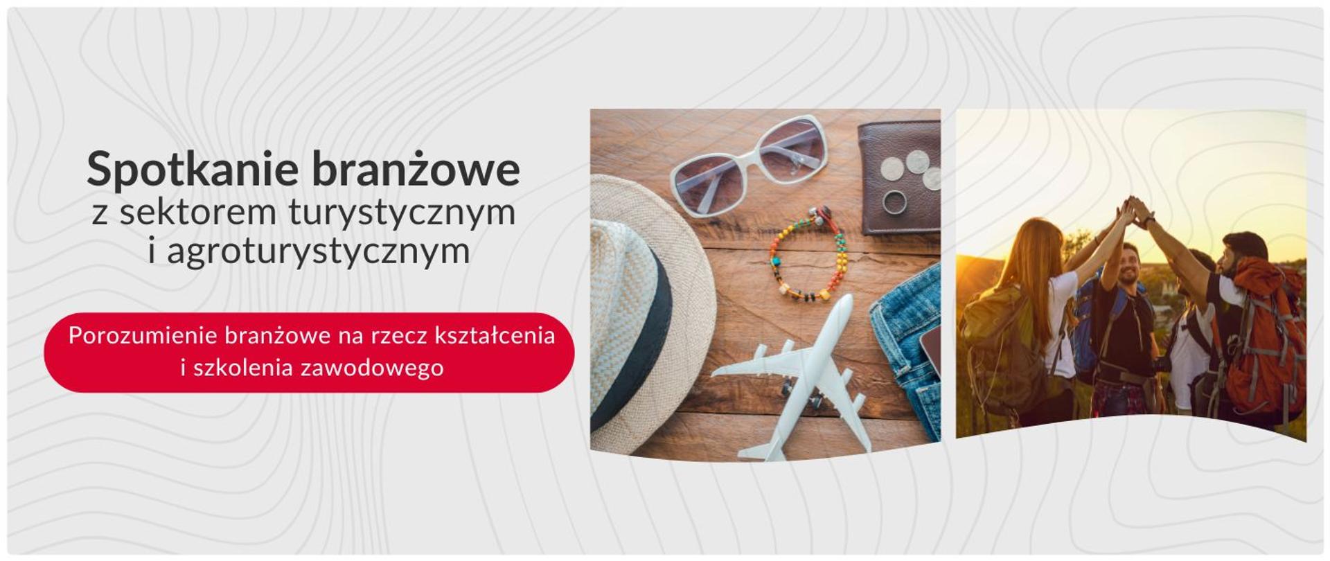 Grafika promująca Spotkanie branżowe z sektorem turystycznym i agroturystycznym oraz Porozumienie branżowe na rzecz kształcenia i szkolenia zawodowego. Zdjęcie jest podzielone na dwie główne części. Po lewej stronie widać leżące na drewnianym blacie przedmioty związane z podróżami: słomkowy kapelusz okulary przeciwsłoneczne portfel bransoletkę model samolotu oraz fragment dżinsów. Po prawej stronie widać trzech młodych ludzi z plecakami wznoszących ręce w geście radości na tle zachodzącego słońca. Tło całej grafiki ma jasnoszary wzór z zakrzywionymi liniami.