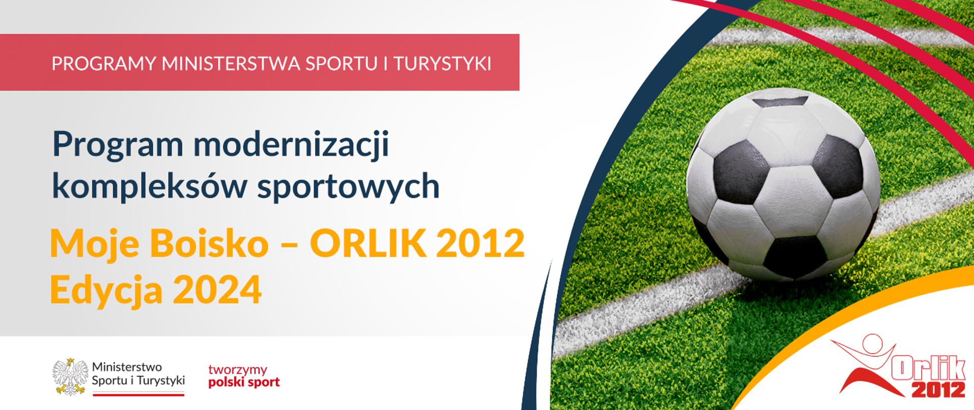 Na samej górze grafiki znajduje się biały napis na czerwonym tle "Programy Ministerstwa Sportu i Turystyki", a poniżej napis "Program modernizacji kompleksów sportowych. Moje boisko -Orlik 2012 edycja 20244". Na samym dole znajduje się logotyp Ministerstwa sportu i Turystyki oraz hasło tworzymy polski sport. Po prawej stornie znajduje się zdjęcie z piłką do piłki nożnej, leżącej na zielonym boisku z białą linią. W prawym dolnym rogu znajduje się napis Orlik 2012.
