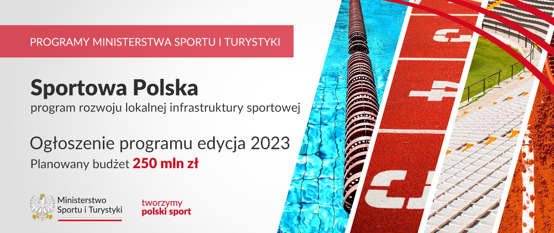 Na grafice od lewej strony znajdują się napisy: "Programy Ministerstwa Sportu i Turystyki", "Sportowa Polska - program rozwoju lokalnej infrastruktury sportowej", "Ogłoszenie programu edycja 2023", "Planowany budżet 250 mln zł" oraz logotyp Ministerstwa Sportu i Turystyki, na który składa się godło Polski, napis "Ministerstwo Sportu i Turystyki" podkreślony biało-czerwoną wstążką i logotyp z napisem "tworzymy polski sport". Po prawej stronie grafiki znajduje się kolaż czterech zdjęć ilustrujących fragmenty infrastruktury sportowej. 