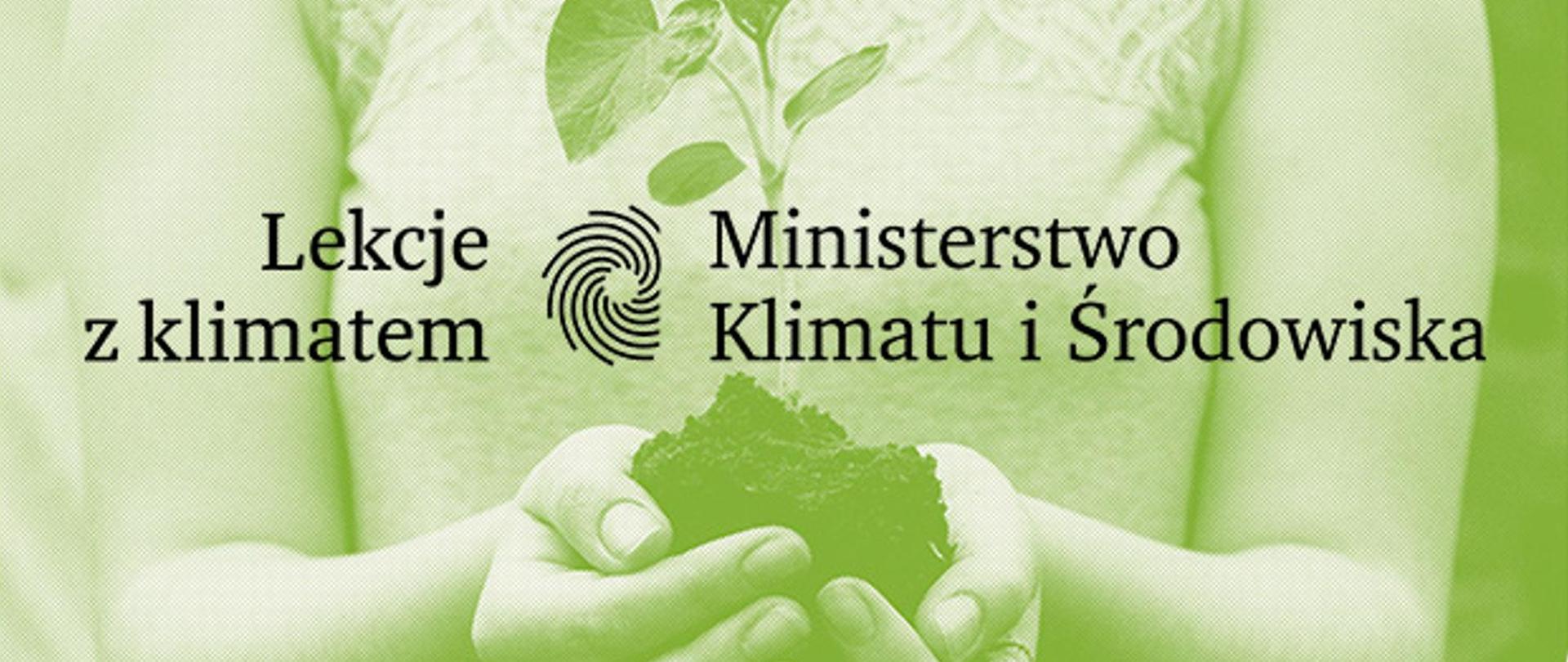 Zbliżenie na dłonie osoby, która w rękach trzyma sadzonkę rośliny. Całość prześwietlona zielonym światłem. Napis na środku Lekcje z klimatem Ministerstwo Klimatu i Środowiska