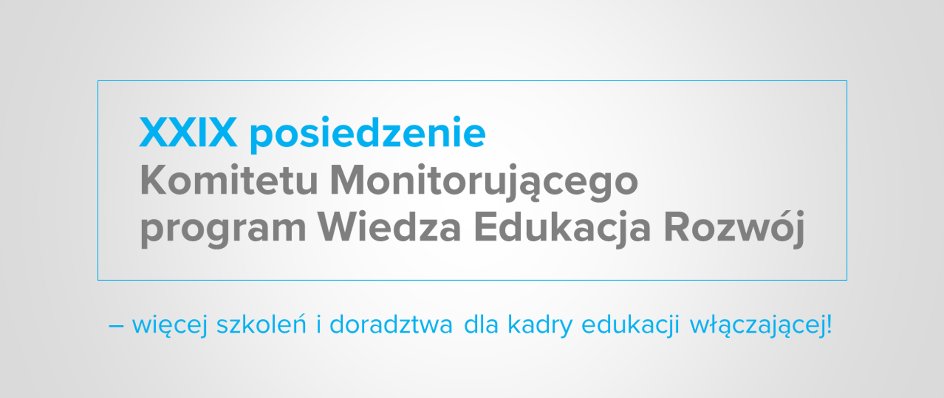 Jasna grafika z tekstem "XXIX posiedzenie Komitetu Monitorującego program Wiedza Edukacja Rozwój – więcej szkoleń i doradztwa dla kadry edukacji włączającej!"
