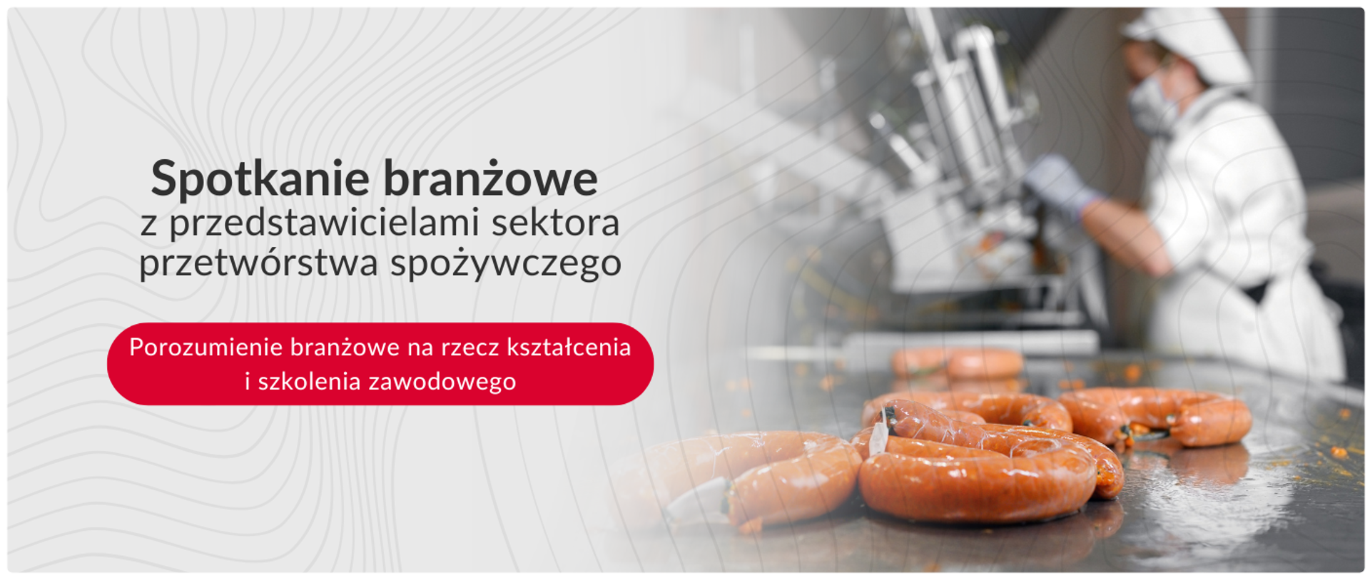 Grafika informacyjna z napisem „Spotkanie branżowe z przedstawicielami sektora przetwórstwa spożywczego” oraz czerwonym przyciskiem z tekstem „Porozumienie branżowe na rzecz kształcenia i szkolenia zawodowego”. Po prawej stronie zdjęcia widać rozmyte ujęcie pracownika w białej odzieży ochronnej i masce, pracującego przy linii produkcyjnej z wędlinami. Całość utrzymana w jasnej kolorystyce z szarymi, falistymi liniami w tle.