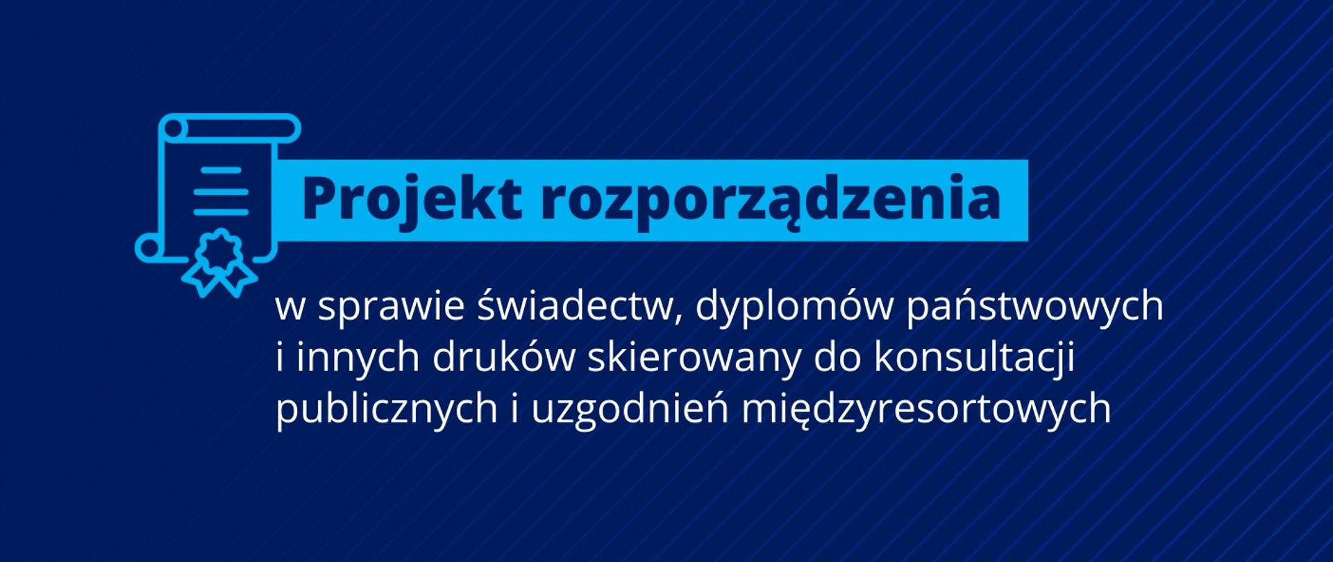 Grafika - na niebieskim tle napis Projekt rozporządzenia w sprawie świadectw, dyplomów państwowych i innych druków skierowany do konsultacji.