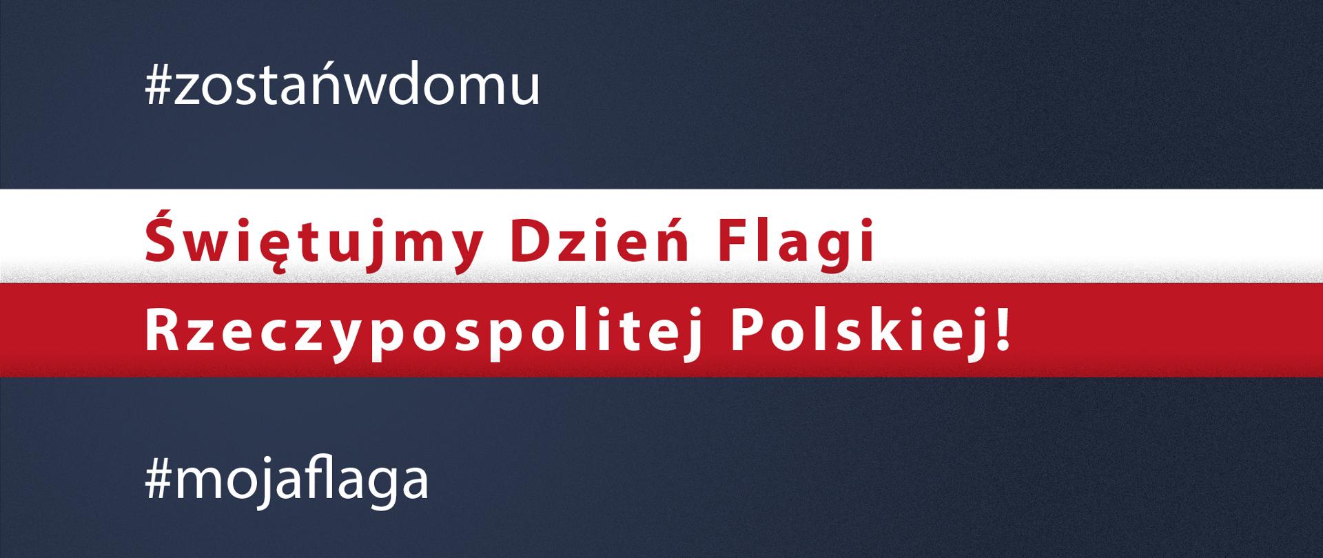 Granatowe tło z flagą Polski w poprzek. Na grafice tekst:
#zostańwdomu
Świętuj Dzień Flagi Rzeczypospolitej Polskiej!
#mojaflaga"