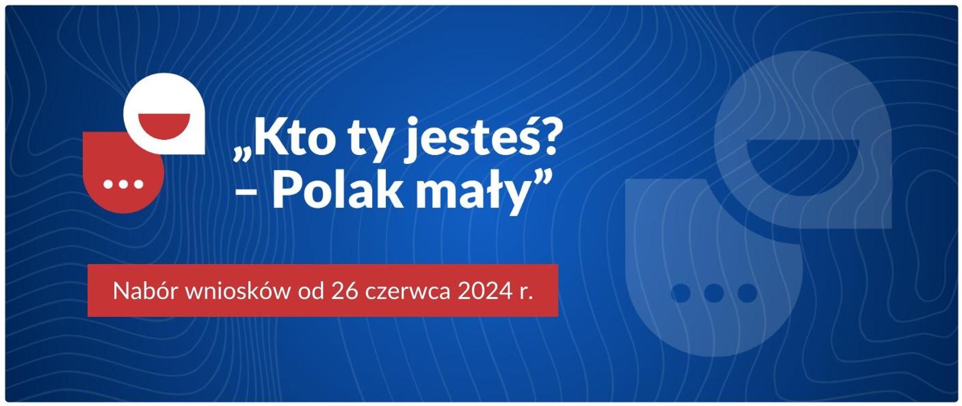 Plansza na granatowym tle przedstawia biały napis Kto ty jesteś? - Polak mały. Nabór wniosków od 26 czerwca 2024 r. Nawiązuje do uruchamianego w środę programu ministra edukacji